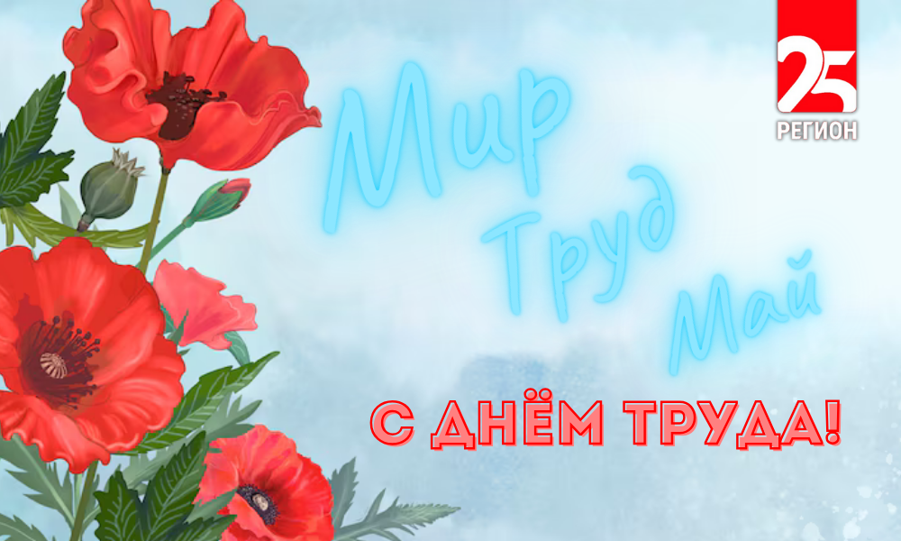 Телеканал 25 РЕГИОН поздравляет приморцев с Днём труда
